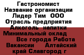 Гастрономист › Название организации ­ Лидер Тим, ООО › Отрасль предприятия ­ Алкоголь, напитки › Минимальный оклад ­ 35 000 - Все города Работа » Вакансии   . Алтайский край,Славгород г.